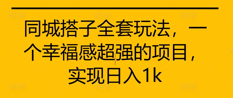 同城搭子全套玩法，一个幸福感超强的项目，实现日入1k-旺铺专家