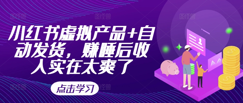小红书虚拟产品+自动发货，赚睡后收入实在太爽了-旺铺专家