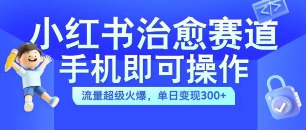 小红书治愈视频赛道，手机即可操作，流量超级火爆，单日变现300+-旺铺专家