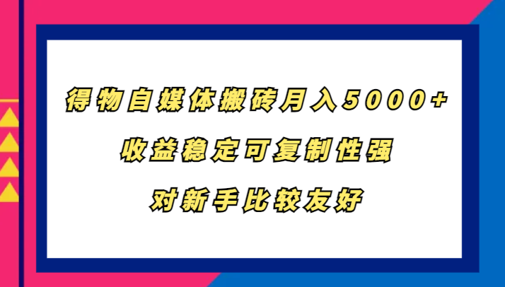 得物自媒体搬砖，月入5000+，收益稳定可复制性强，对新手比较友好-旺铺专家