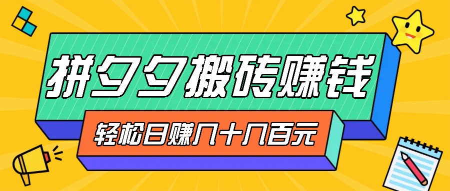 拼夕夕搬砖零撸新手小白可做，三重获利稳稳变现，无脑操作日入几十几百元-旺铺专家