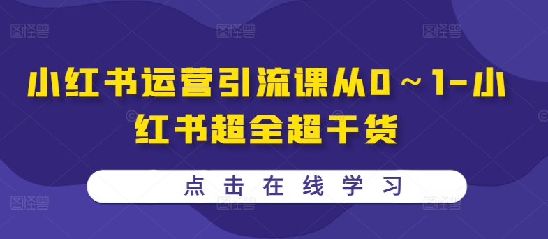 小红书运营引流课从0～1-小红书超全超干货-旺铺专家