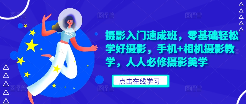 摄影入门速成班，零基础轻松学好摄影，手机+相机摄影教学，人人必修摄影美学-旺铺专家