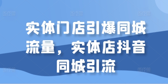 实体门店引爆同城流量，实体店抖音同城引流-旺铺专家