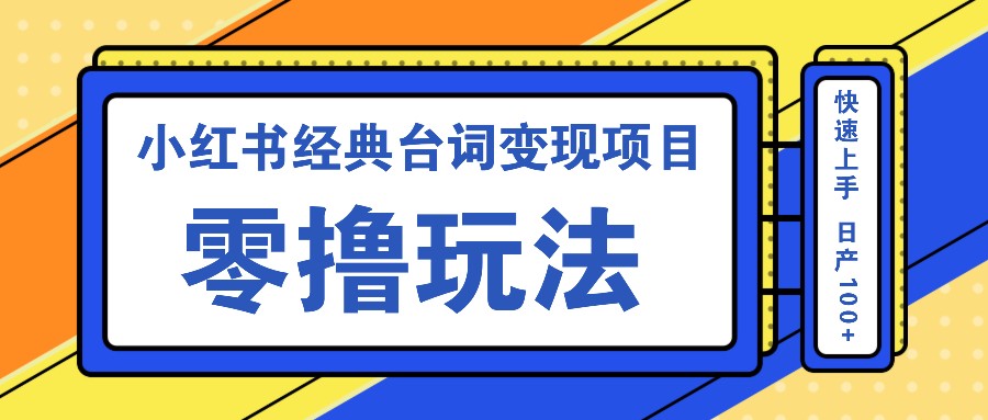 小红书经典台词变现项目，零撸玩法 快速上手 日产100+-旺铺专家