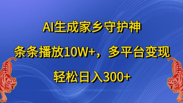 AI生成家乡守护神，条条播放10W+，多平台变现，轻松日入300+-旺铺专家