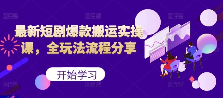 最新短剧爆款搬运实操课，全玩法流程分享（上）-旺铺专家