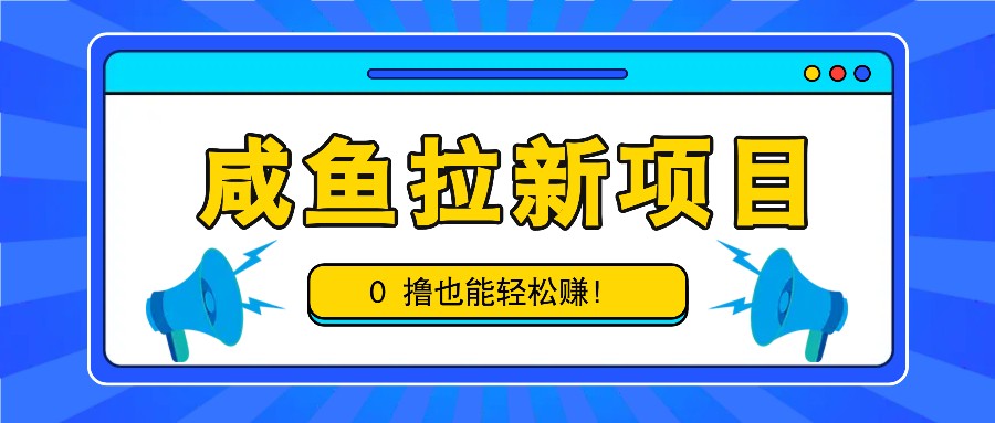 咸鱼拉新项目，拉新一单6-9元，0撸也能轻松赚，白撸几十几百！-旺铺专家