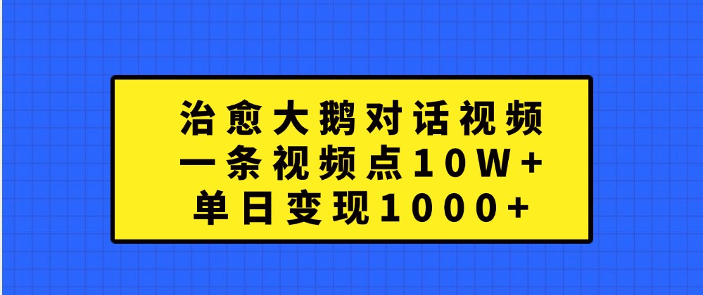 治愈大鹅对话视频，一条视频点赞 10W+，单日变现1000+-旺铺专家