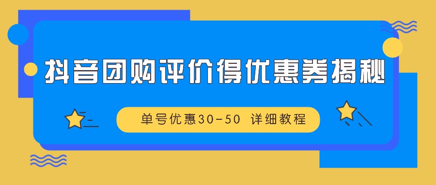 抖音团购评价得优惠券揭秘 单号优惠30-50 详细教程-旺铺专家