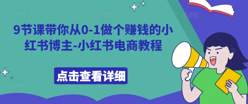 9节课带你从0-1做个赚钱的小红书博主-小红书电商教程-旺铺专家