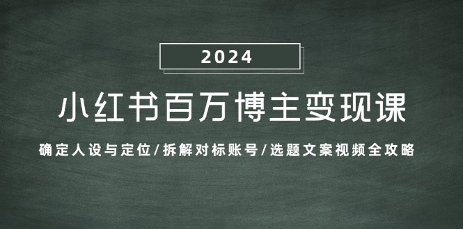 小红书百万博主变现课：确定人设与定位/拆解对标账号/选题文案视频全攻略-旺铺专家