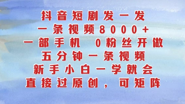 抖音短剧发一发，五分钟一条视频，新手小白一学就会，只要一部手机，0粉丝即可操作-旺铺专家