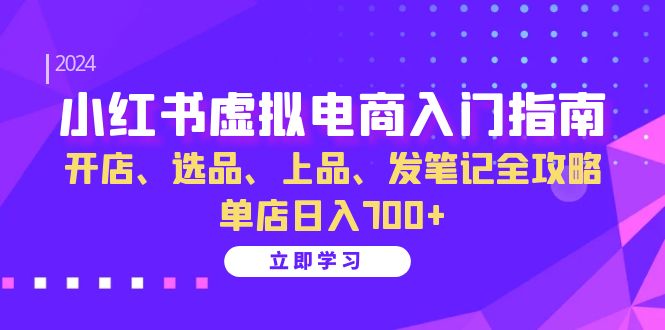 小红书虚拟电商入门指南：开店、选品、上品、发笔记全攻略 单店日入700+-旺铺专家