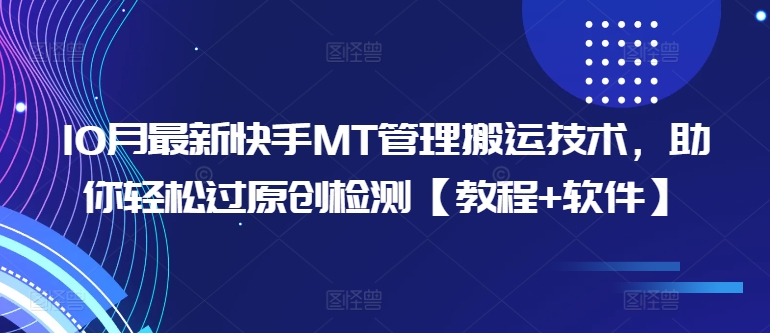 10月最新快手MT管理搬运技术，助你轻松过原创检测【教程+软件】-旺铺专家