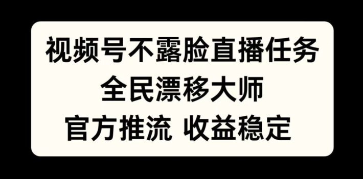 视频号不露脸直播任务，全民漂移大师，官方推流，收益稳定，全民可做-旺铺专家