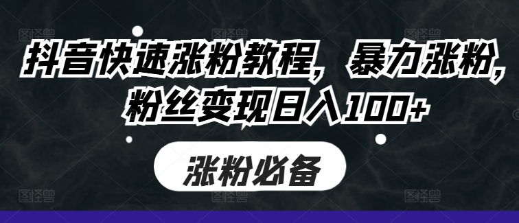 抖音快速涨粉教程，暴力涨粉，粉丝变现日入100+-旺铺专家
