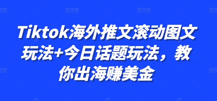 Tiktok海外推文滚动图文玩法+今日话题玩法，教你出海赚美金-旺铺专家