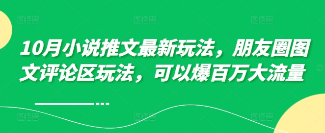 10月小说推文最新玩法，朋友圈图文评论区玩法，可以爆百万大流量-旺铺专家