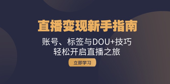 直播变现新手指南：账号、标签与DOU+技巧，轻松开启直播之旅-旺铺专家
