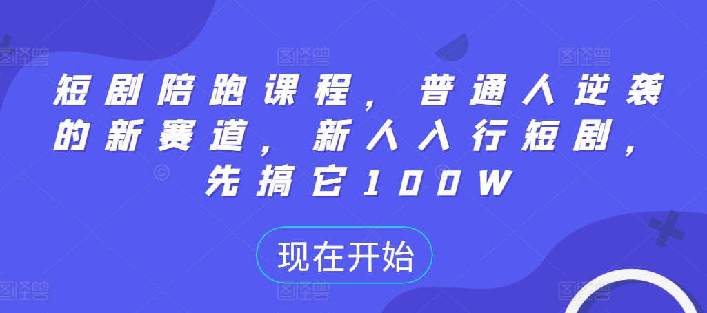 短剧陪跑课程，普通人逆袭的新赛道，新人入行短剧，先搞它100W-旺铺专家