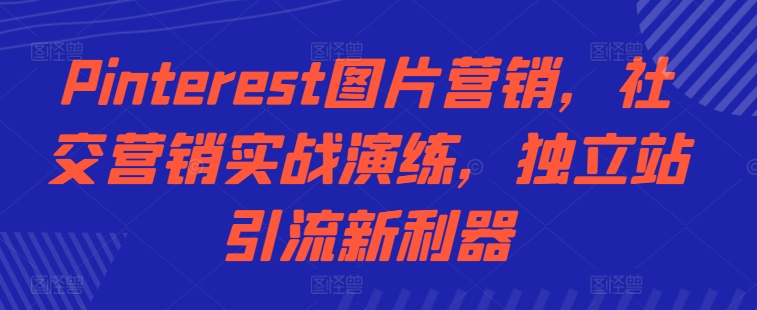 Pinterest图片营销，社交营销实战演练，独立站引流新利器-旺铺专家