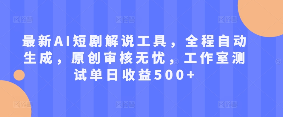 最新AI短剧解说工具，全程自动生成，原创审核无忧，工作室测试单日收益500+-旺铺专家