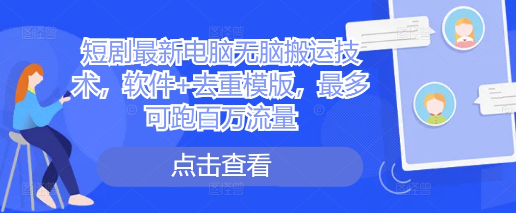 短剧最新电脑无脑搬运技术，软件+去重模版，最多可跑百万流量-旺铺专家