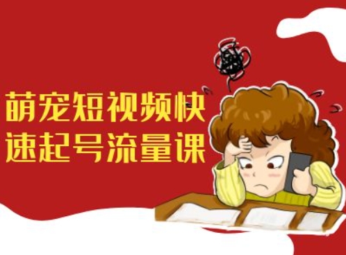 萌宠短视频快速起号流量课，短视频带货宠物新风口-旺铺专家