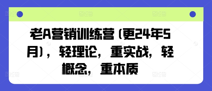 老A营销训练营(更24年10月)，轻理论，重实战，轻概念，重本质-旺铺专家