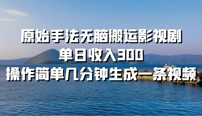 原始手法无脑搬运影视剧，单日收入300，操作简单几分钟生成一条视频-旺铺专家