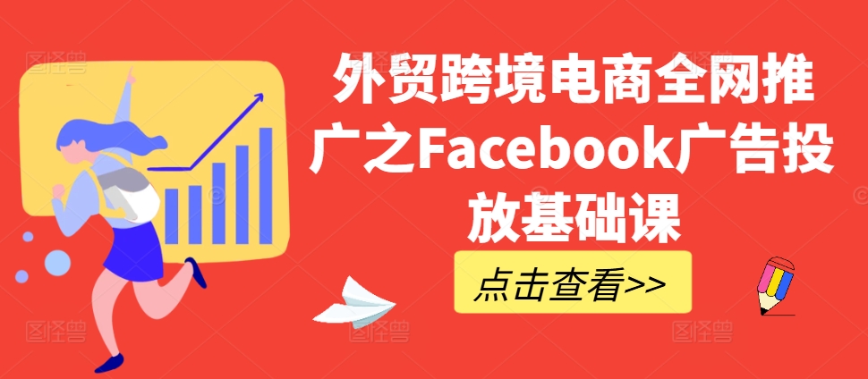 外贸跨境电商全网推广之Facebook广告投放基础课-旺铺专家