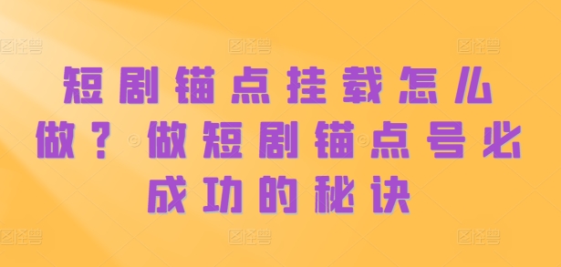 短剧锚点挂载怎么做？做短剧锚点号必成功的秘诀-旺铺专家