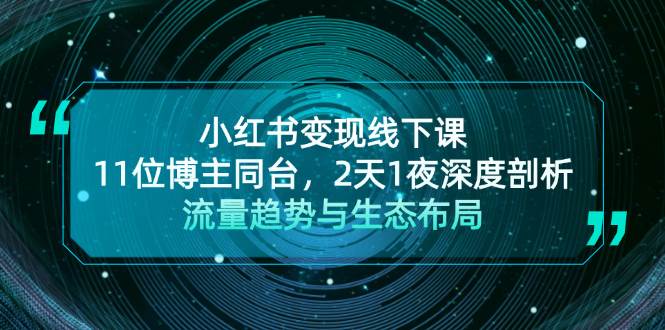 小红书变现线下课！11位博主同台，2天1夜深度剖析流量趋势与生态布局-旺铺专家