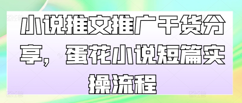小说推文推广干货分享，蛋花小说短篇实操流程-旺铺专家