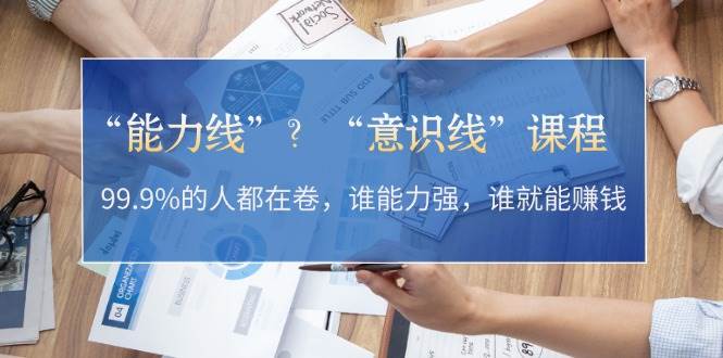 “能力线”“意识线”？99.9%的人都在卷，谁能力强，谁就能赚钱-旺铺专家