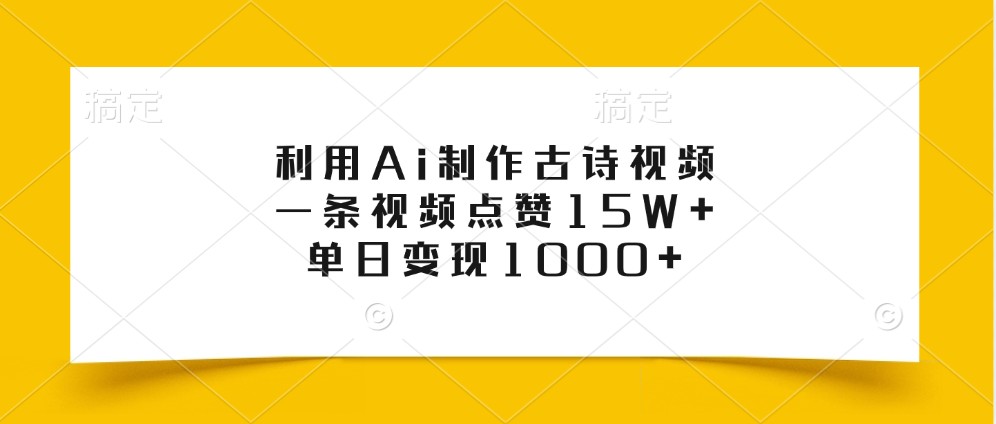 利用Ai制作古诗视频，一条视频点赞15W+，单日变现1000+-旺铺专家
