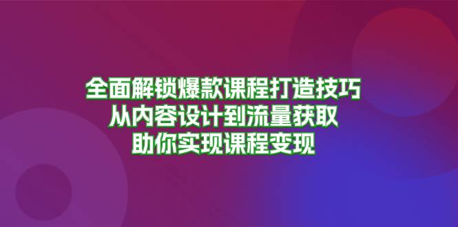 全面解锁爆款课程打造技巧，从内容设计到流量获取，助你实现课程变现-旺铺专家