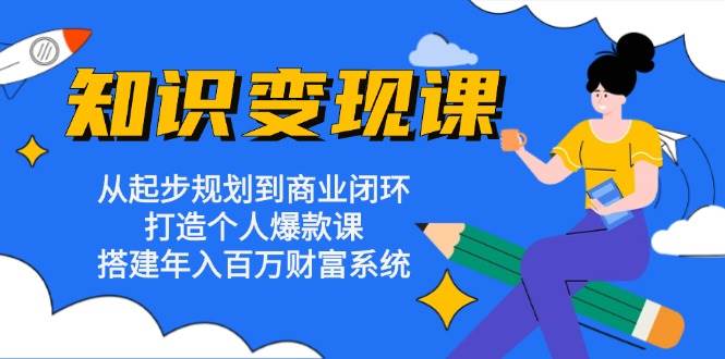 知识变现课：从起步规划到商业闭环 打造个人爆款课 搭建年入百万财富系统-旺铺专家