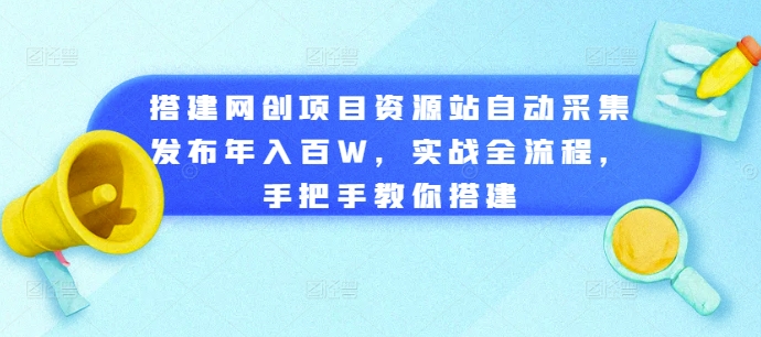搭建网创项目资源站自动采集发布年入百W，实战全流程，手把手教你搭建-旺铺专家