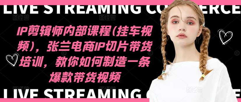 IP剪辑师内部课程(挂车视频)（更新11月），张兰电商IP切片带货培训，教你如何制造一条爆款带货视频-旺铺专家