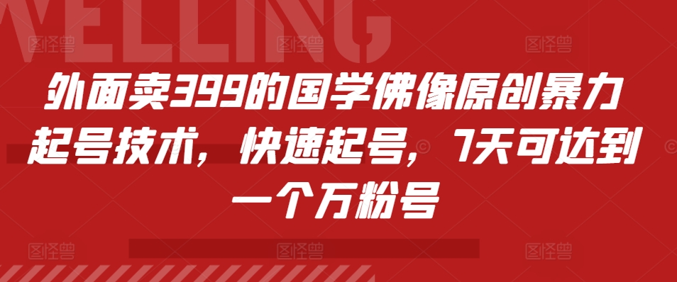 外面卖399的国学佛像原创暴力起号技术，快速起号，7天可达到一个万粉号-旺铺专家