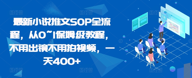 最新小说推文SOP全流程，从0~1保姆级教程，不用出镜不用拍视频，一天400+-旺铺专家