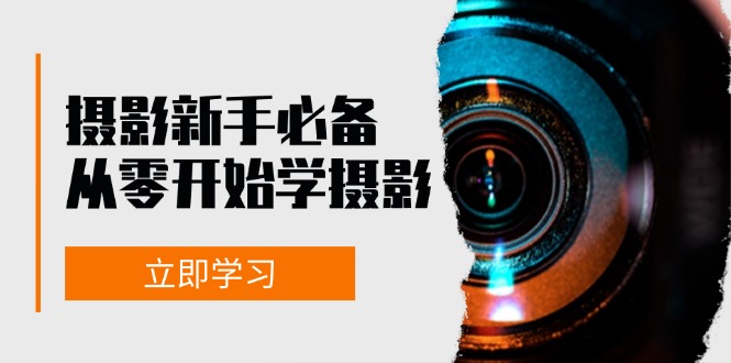新手从零开始学摄影：器材、光线、构图、实战拍摄及后期修片，课程丰富，实战性强-旺铺专家