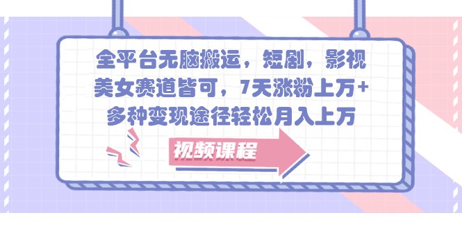 全平台无脑搬运，短剧，影视，美女赛道皆可，7天涨粉上万+，多种变现途径轻松月入上万-旺铺专家