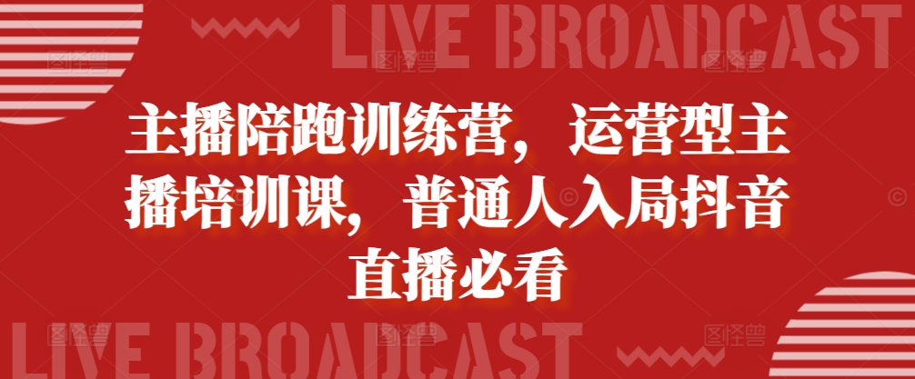 主播陪跑训练营，运营型主播培训课，普通人入局抖音直播必看-旺铺专家