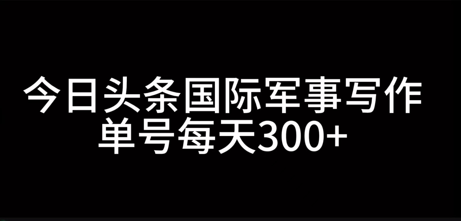 今日头条国际军事写作，利用AI创作，单号日入300+-旺铺专家