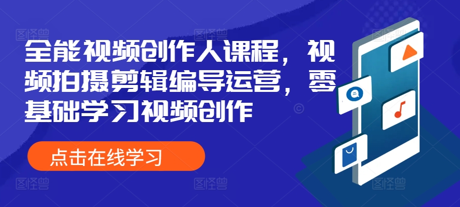 全能视频创作人课程，视频拍摄剪辑编导运营，零基础学习视频创作-旺铺专家