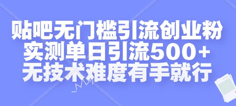 贴吧无门槛引流创业粉，实测单日引流500+，无技术难度有手就行-旺铺专家