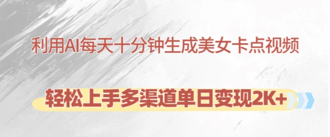利用AI每天十分钟制作美女卡点视频，轻松上手多渠道单日变现2K+-旺铺专家